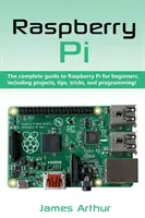 Raspberry Pi: Kompletny przewodnik po Raspberry Pi dla początkujących, w tym projekty, porady, wskazówki i programowanie - Raspberry Pi: The complete guide to Raspberry Pi for beginners, including projects, tips, tricks, and programming