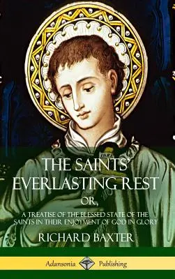 The Saints' Everlasting Rest: or, A Treatise of the Blessed State of the Saints in their Enjoyment of God in Glory (Hardcover)