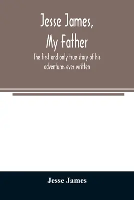Jesse James, mój ojciec: pierwsza i jedyna prawdziwa historia jego przygód, jaką kiedykolwiek napisano - Jesse James, my father: the first and only true story of his adventures ever written
