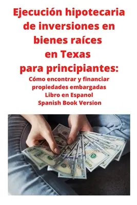 Ejecucin hipotecaria de inversiones en bienes races en Texas para principiantes: Cmo encontrar y financiar propiedades embargadas Libro en Espanol