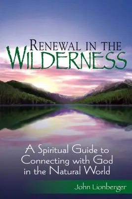 Odnowa w dziczy: Duchowy przewodnik po łączeniu się z Bogiem w świecie przyrody - Renewal in the Wilderness: A Spiritual Guide to Connecting with God in the Natural World