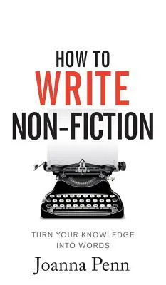 How To Write Non-Fiction: Zamień swoją wiedzę w słowa - How To Write Non-Fiction: Turn Your Knowledge Into Words