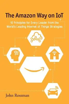 The Amazon Way on IoT: 10 zasad dla każdego lidera od wiodących światowych strategów Internetu rzeczy - The Amazon Way on IoT: 10 Principles for Every Leader from the World's Leading Internet of Things Strategies