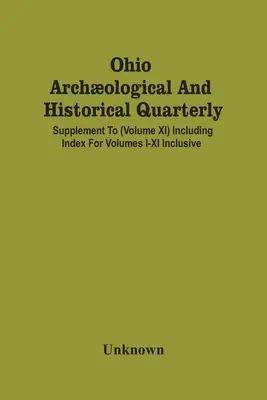 Ohio Archological and Historical Quarterly; Suplement do (tom Xi) zawierający indeks dla tomów I-Xi włącznie - Ohio Archological And Historical Quarterly; Supplement To (Volume Xi) Including Index For Volumes I-Xi Inclusive