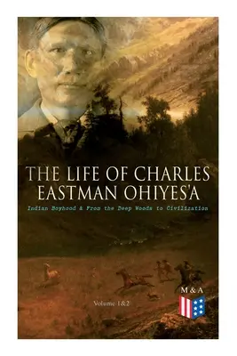 Życie Charlesa Eastmana OhiyeS'a: indiańskie dzieciństwo i od głębokiego lasu do cywilizacji (tom 1 i 2) - The Life of Charles Eastman OhiyeS'a: Indian Boyhood & From the Deep Woods to Civilization (Volume 1&2)