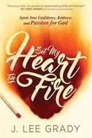 Rozpal moje serce: rozpal swoją pewność siebie, odwagę i pasję dla Boga - Set My Heart on Fire: Ignite Your Confidence, Boldness, and Passion for God