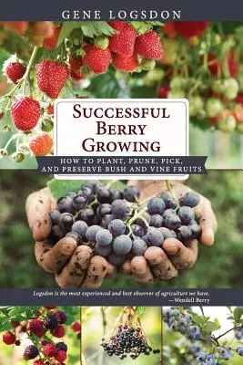 Udana uprawa jagód: Jak sadzić, przycinać, zbierać i konserwować owoce krzewów i winorośli - Successful Berry Growing: How to Plant, Prune, Pick and Preserve Bush and Vine Fruits