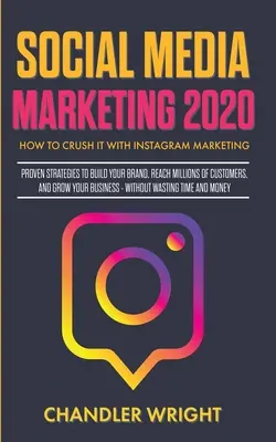 Marketing w mediach społecznościowych 2020: Jak zmiażdżyć marketing na Instagramie - sprawdzone strategie budowania marki, docierania do milionów klientów i zarabiania pieniędzy - Social Media Marketing 2020: How to Crush it with Instagram Marketing - Proven Strategies to Build Your Brand, Reach Millions of Customers, and Gro