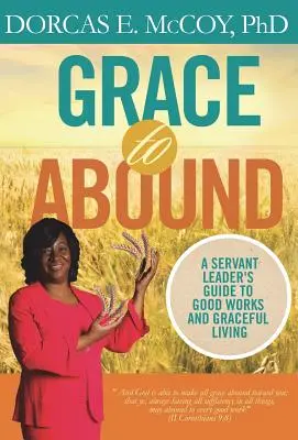 Grace to Abound: Przewodnik przywódcy służebnego po dobrych uczynkach i łaskawym życiu - Grace to Abound: A Servant Leader's Guide to Good Works and Graceful Living