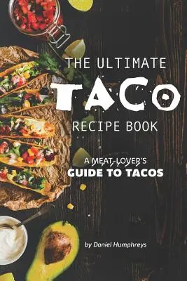 The Ultimate Taco Recipe Book: Przewodnik miłośnika mięsa po tacos - The Ultimate Taco Recipe Book: A Meat-Lover's Guide to Tacos