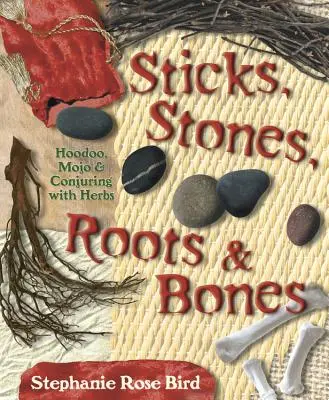 Kije, kamienie, korzenie i kości: Hoodoo, Mojo i zaklinanie za pomocą ziół - Sticks, Stones, Roots & Bones: Hoodoo, Mojo & Conjuring with Herbs