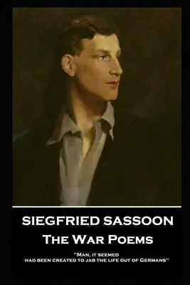 Siegfried Sassoon - Wiersze wojenne: „Wydawało się, że człowiek został stworzony po to, by wyrwać życie Niemcom - Siegfried Sassoon - The War Poems: 'Man, it seemed, had been created to jab the life out of Germans''