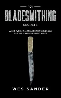 Bladesmithing: 101 Bladesmithing Secrets: Co każdy ostrzarz powinien wiedzieć przed wykonaniem kolejnego noża - Bladesmithing: 101 Bladesmithing Secrets: What Every Bladesmith Should Know Before Making His Next Knife