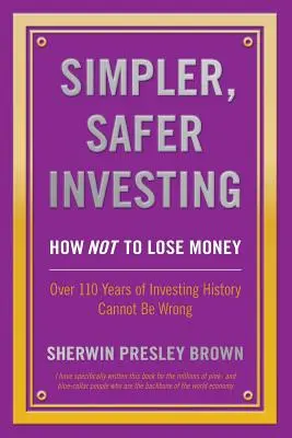 Prostsze, bezpieczniejsze inwestowanie: Jak nie stracić pieniędzy, ponad 110 lat historii inwestowania nie może się mylić - Simpler, Safer Investing: How NOT to Lose Money, Over 110 Years of Investing History Cannot Be Wrong