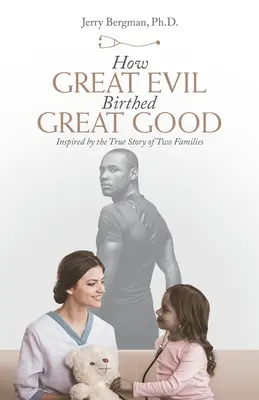 Jak wielkie zło zrodziło wielkie dobro: zainspirowana prawdziwą historią dwóch rodzin - How Great Evil Birthed Great Good: Inspired by the True Story of Two Families