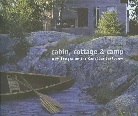 Kabina, domek i obóz: Nowe projekty na kanadyjskim krajobrazie - Cabin, Cottage & Camp: New Designs on the Canadian Landscape