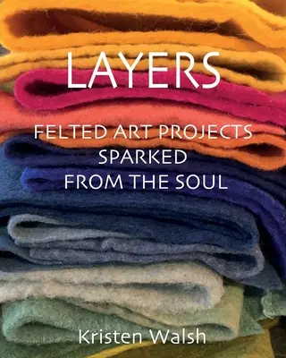 Layers: Filcowe projekty artystyczne zrodzone z duszy - Layers: Felted Art Projects Sparked from the Soul