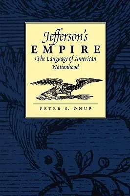 Imperium Jeffersona: Język amerykańskiej państwowości: Język amerykańskiej państwowości - Jefferson's Empire: The Language of American Nationhood the Language of American Nationhood