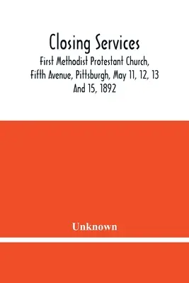 Zakończenie nabożeństwa: Pierwszy Metodystyczny Kościół Protestancki, Piąta Aleja, Pittsburgh, 11, 12, 13 i 15 maja 1892 r. - Closing Services: First Methodist Protestant Church, Fifth Avenue, Pittsburgh, May 11, 12, 13 And 15, 1892