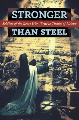 Silniejszy niż stal: Żołnierze Wielkiej Wojny piszą do Teresy z Lisieux - Stronger than Steel: Soldiers of the Great War Write to Thrse of Lisieux