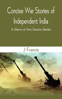 Zwięzłe historie wojenne niepodległych Indii: Rzut oka na dziewięć decydujących bitew - Concise War Stories of Independent India: A Glance at Nine Decisive Battles