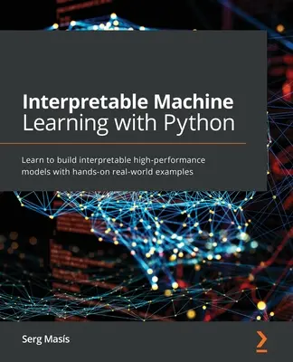 Interpretowalne uczenie maszynowe w Pythonie: Naucz się budować interpretowalne modele o wysokiej wydajności na praktycznych przykładach ze świata rzeczywistego - Interpretable Machine Learning with Python: Learn to build interpretable high-performance models with hands-on real-world examples