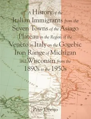 A History of the Italian Immigrants from the Seven Towns of the Asiago Plateau in the Region of the Veneto in Italy on the Gogebic Iron Range of Michi