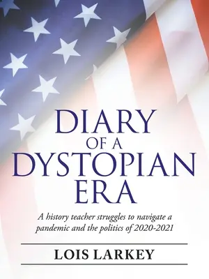 Pamiętnik z epoki dystopii: Nauczyciel historii zmaga się z pandemią i polityką w latach 2020-2021 - Diary of a Dystopian Era: A History Teacher Struggles to Navigate a Pandemic and the Politics of 2020-2021