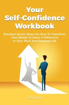 Twój podręcznik pewności siebie: Praktyczne kroki, jak zmienić swoje przekonania, aby odmienić swoją pracę i życie osobiste. - Your Self-Confidence Workbook: Practical Action Steps On How To Transform Your Beliefs To Make A Difference In Your Work And Personal Life