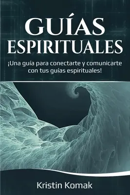 Guas Espirituales: Przewodnik po łączeniu się i komunikowaniu z duchowymi przewodnikami! - Guas Espirituales: Una gua para conectarte y comunicarte con tus guas espirituales!