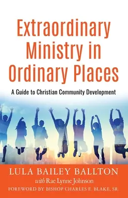 Niezwykła służba w zwykłych miejscach: Przewodnik po rozwoju społeczności chrześcijańskiej - Extraordinary Ministry in Ordinary Places: A Guide to Christian Community Development