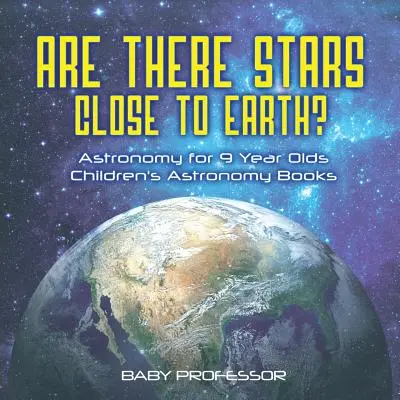 Czy gwiazdy są blisko Ziemi? Astronomia dla 9-latków - książki o astronomii dla dzieci - Are There Stars Close To Earth? Astronomy for 9 Year Olds - Children's Astronomy Books