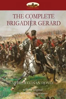 The Complete Brigadier Gerard: z 55 oryginalnymi ilustracjami W.B.Wollena - The Complete Brigadier Gerard: with 55 original illustrations by W.B.Wollen