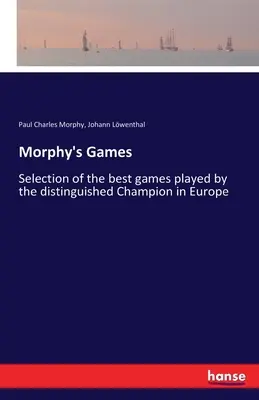 Gry Morphy'ego: Wybór najlepszych partii rozegranych przez wybitnego mistrza Europy - Morphy's Games: Selection of the best games played by the distinguished Champion in Europe
