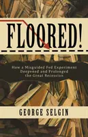 Floored! Jak błędny eksperyment Fed pogłębił i przedłużył Wielką Recesję - Floored!: How a Misguided Fed Experiment Deepened and Prolonged the Great Recession