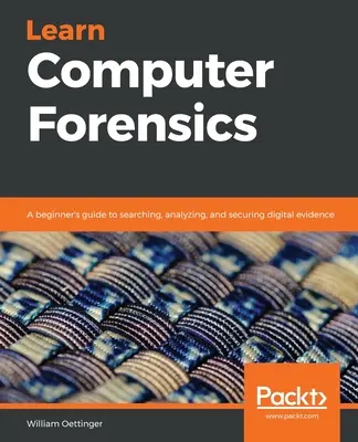 Naucz się informatyki śledczej: Przewodnik dla początkujących do wyszukiwania, analizowania i zabezpieczania dowodów cyfrowych - Learn Computer Forensics: A beginner's guide to searching, analyzing, and securing digital evidence