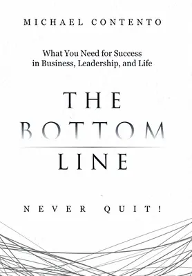 The Bottom Line: Czego potrzebujesz, aby odnieść sukces w biznesie, przywództwie i życiu - The Bottom Line: What You Need For Success In Business, Leadership And Life