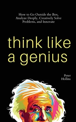 Myśl jak geniusz: jak wyjść poza schematy, dogłębnie analizować, kreatywnie rozwiązywać problemy i wprowadzać innowacje - Think Like a Genius: How to Go Outside the Box, Analyze Deeply, Creatively Solve Problems, and Innovate