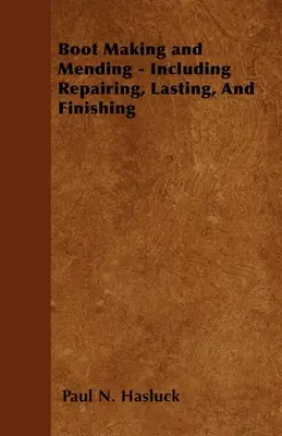 Produkcja i naprawa butów - w tym naprawa, trwałość i wykończenie - ze 179 rycinami i schematami - Boot Making and Mending - Including Repairing, Lasting, and Finishing - With 179 Engravings and Diagrams