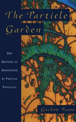Ogród cząstek: Nasz Wszechświat rozumiany przez fizyków cząstek elementarnych - The Particle Garden: Our Universe as Understood by Particle Physicists