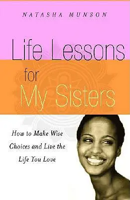 Lekcje życia dla moich sióstr: Jak dokonywać mądrych wyborów i żyć życiem, które kochasz! - Life Lessons for My Sisters: How to Make Wise Choices and Live a Life You Love!