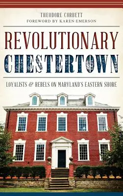 Rewolucyjne Chestertown: Lojaliści i buntownicy na wschodnim wybrzeżu Maryland - Revolutionary Chestertown: Loyalists & Rebels on Maryland's Eastern Shore