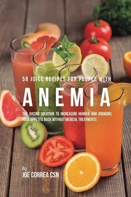 58 przepisów na soki dla osób z anemią: Sokowe rozwiązanie na zwiększenie głodu i przywrócenie apetytu bez leczenia farmakologicznego - 58 Juice Recipes for People with Anemia: The Juicing Solution to Increasing Hunger and Bringing Your Appetite Back without Medical Treatments