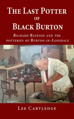 Ostatni garncarz z Black Burton: Richard Bateson i garncarstwo w Burton-in-Lonsdale - The Last Potter of Black Burton: Richard Bateson and the potteries of Burton-in-Lonsdale
