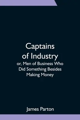 Kapitanowie przemysłu, czyli ludzie biznesu, którzy robili coś poza zarabianiem pieniędzy - Captains of Industry; or, Men of Business Who Did Something Besides Making Money