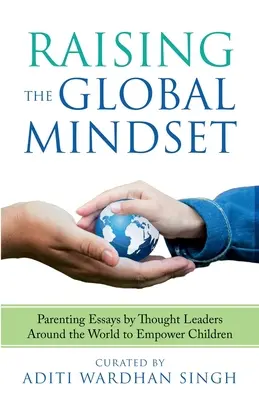 Wychowanie globalnego sposobu myślenia: : Eseje o rodzicielstwie autorstwa światowych liderów w celu wzmocnienia pozycji dzieci - Raising the Global Mindset: : Parenting Essays by Thought Leaders Around the World to Empower Children