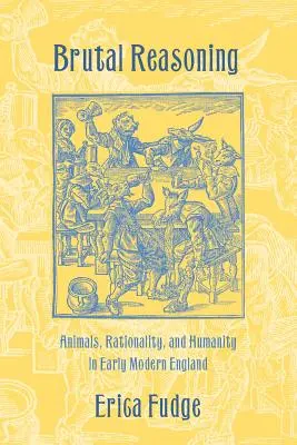 Brutalne rozumowanie: Zwierzęta, racjonalność i człowieczeństwo we wczesnonowożytnej Anglii - Brutal Reasoning: Animals, Rationality, and Humanity in Early Modern England