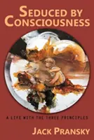 Uwiedziony przez świadomość: Życie według trzech zasad - Seduced by Consciousness: A Life with The Three Principles