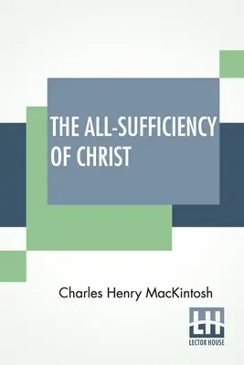 Wszechwystarczalność Chrystusa: Z różnych pism C. H. Mackintosha, tom I - The All-Sufficiency Of Christ: From Miscellaneous Writings Of C. H. Mackintosh, Volume I