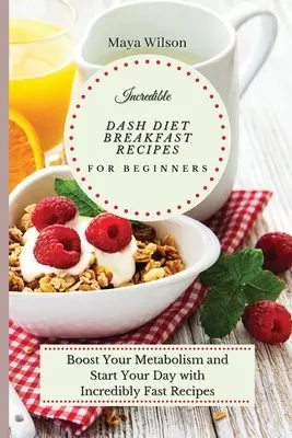 Niesamowite przepisy śniadaniowe diety Dash dla początkujących: Przyspiesz swój metabolizm i rozpocznij dzień z niesamowicie szybkimi przepisami - Incredible Dash Diet Breakfast Recipes for Beginners: Boost Your Metabolism and Start Your Day with Incredibly Fast Recipes